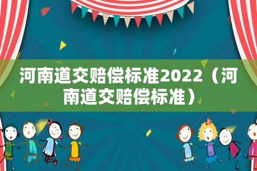 河南道交賠償標準2022（河南道交賠償標準）