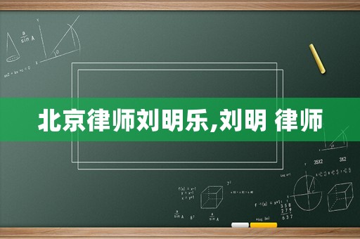 北京律師劉明樂,劉明 律師