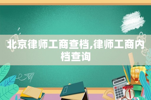北京律師工商查檔,律師工商內檔查詢