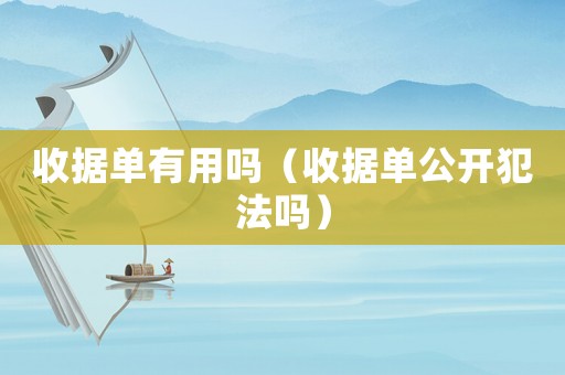收據(jù)單有用嗎（收據(jù)單公開(kāi)犯法嗎）