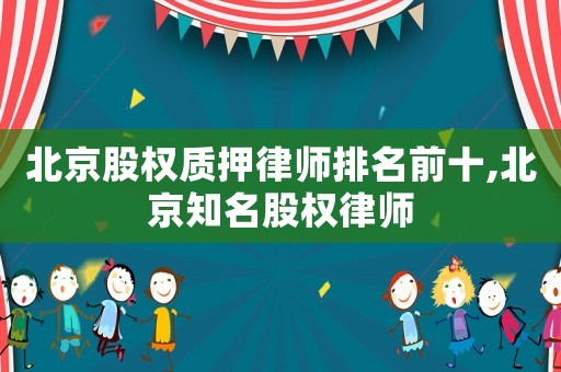 北京股權質押律師排名前十,北京知名股權律師