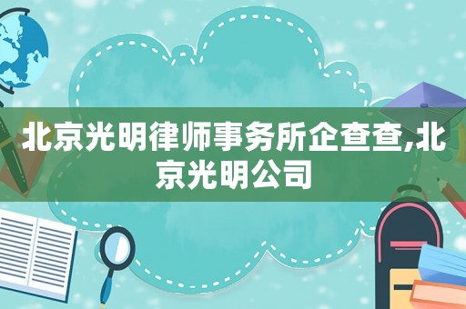 北京光明律師事務所企查查,北京光明公司