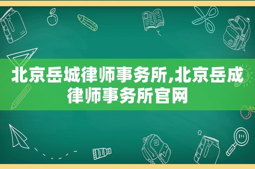 北京岳城律師事務(wù)所,北京岳成律師事務(wù)所官網(wǎng)