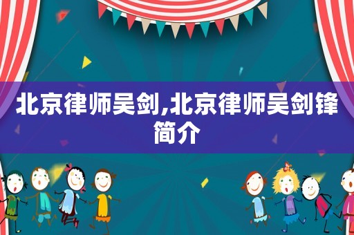 北京律師吳劍,北京律師吳劍鋒簡介