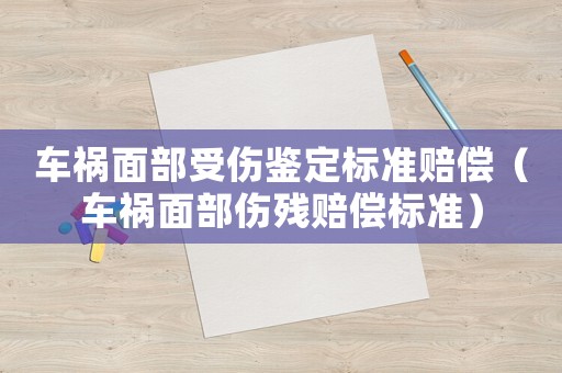 車禍面部受傷鑒定標(biāo)準(zhǔn)賠償（車禍面部傷殘賠償標(biāo)準(zhǔn)）