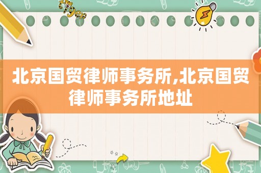 北京國貿律師事務所,北京國貿律師事務所地址