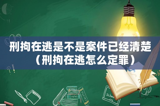 刑拘在逃是不是案件已經(jīng)清楚（刑拘在逃怎么定罪）