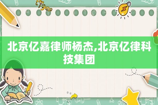 北京億嘉律師楊杰,北京億律科技集團