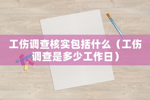 工傷調(diào)查核實(shí)包括什么（工傷調(diào)查是多少工作日）