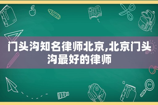 門頭溝知名律師北京,北京門頭溝最好的律師