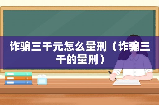 詐騙三千元怎么量刑（詐騙三千的量刑）