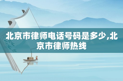 北京市律師電話(huà)號(hào)碼是多少,北京市律師熱線(xiàn)