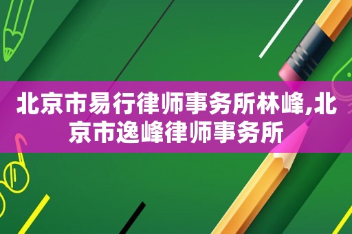 北京市易行律師事務所林峰,北京市逸峰律師事務所