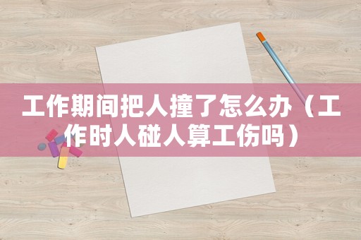 工作期間把人撞了怎么辦（工作時人碰人算工傷嗎）