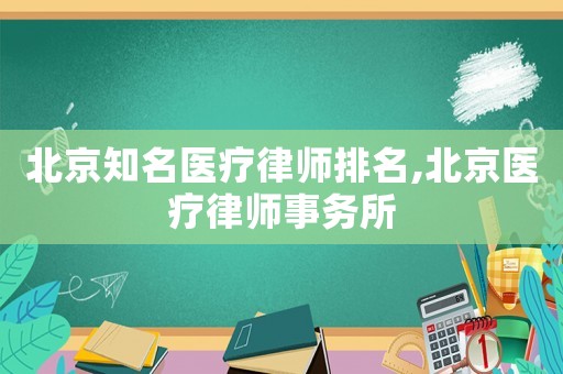 北京知名醫(yī)療律師排名,北京醫(yī)療律師事務(wù)所