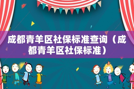 成都青羊區社保標準查詢（成都青羊區社保標準）