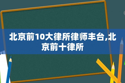 北京前10大律所律師豐臺,北京前十律所