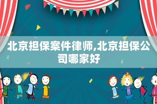 北京擔(dān)保案件律師,北京擔(dān)保公司哪家好