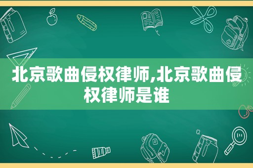 北京歌曲侵權(quán)律師,北京歌曲侵權(quán)律師是誰(shuí)