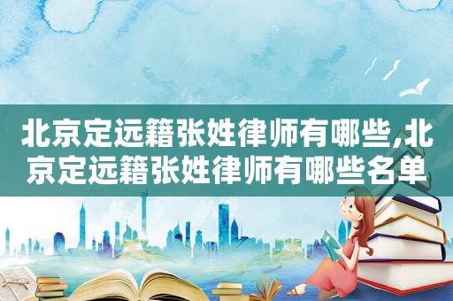 北京定遠籍張姓律師有哪些,北京定遠籍張姓律師有哪些名單