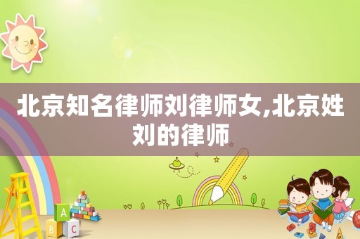 北京知名律師劉律師女,北京姓劉的律師
