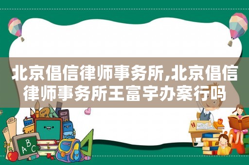 北京倡信律師事務所,北京倡信律師事務所王富宇辦案行嗎