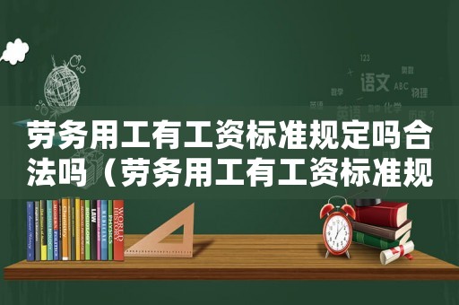 勞務用工有工資標準規定嗎合法嗎（勞務用工有工資標準規定嗎）