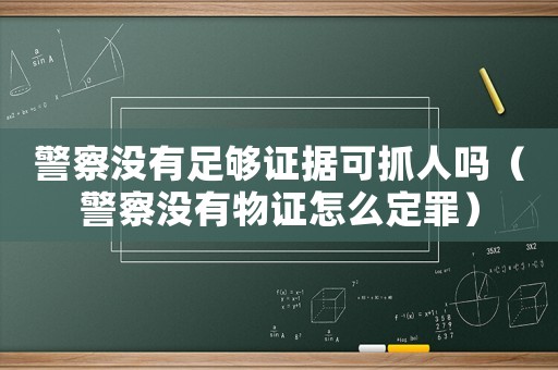 警察沒有足夠證據可抓人嗎（警察沒有物證怎么定罪）