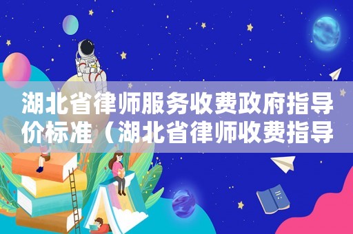 湖北省律師服務收費政府指導價標準（湖北省律師收費指導價標準）