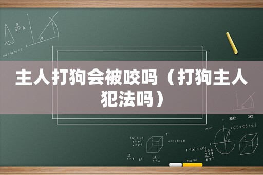 主人打狗會被咬嗎（打狗主人犯法嗎）