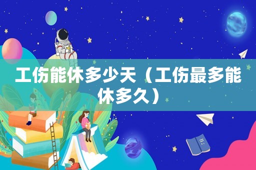 工傷能休多少天（工傷最多能休多久）