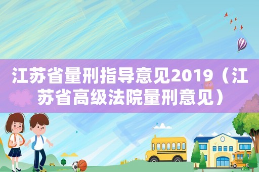 江蘇省量刑指導(dǎo)意見2019（江蘇省高級法院量刑意見）