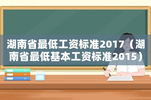 湖南省最低工資標準2017（湖南省最低基本工資標準2015）