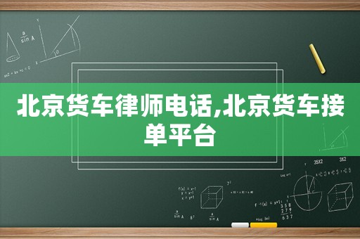 北京貨車律師電話,北京貨車接單平臺