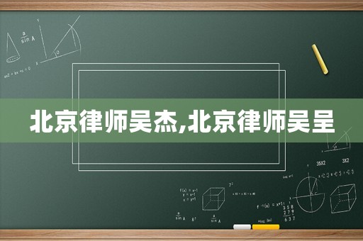 北京律師吳杰,北京律師吳呈