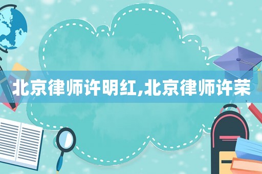 北京律師許明紅,北京律師許榮