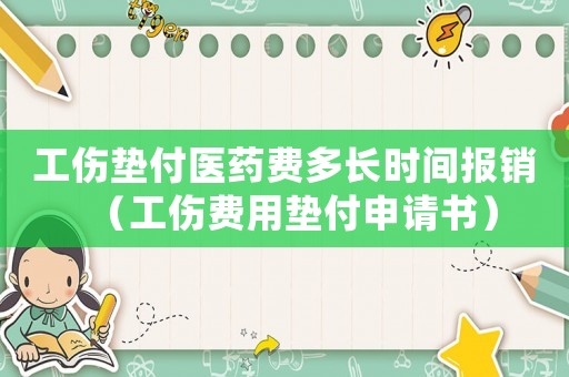 工傷墊付醫藥費多長時間報銷（工傷費用墊付申請書）