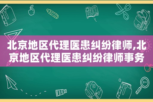北京地區(qū)代理醫(yī)患糾紛律師,北京地區(qū)代理醫(yī)患糾紛律師事務(wù)所