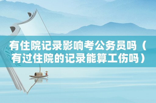 有住院記錄影響考公務(wù)員嗎（有過(guò)住院的記錄能算工傷嗎）