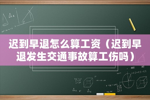 遲到早退怎么算工資（遲到早退發生交通事故算工傷嗎）