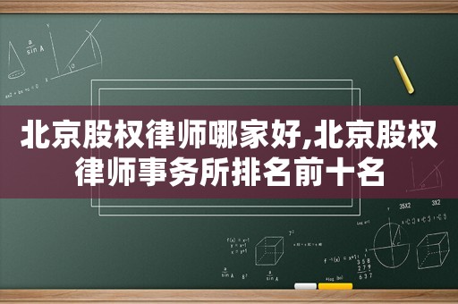北京股權律師哪家好,北京股權律師事務所排名前十名