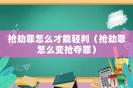 搶劫罪怎么才能輕判（搶劫罪怎么變搶奪罪）