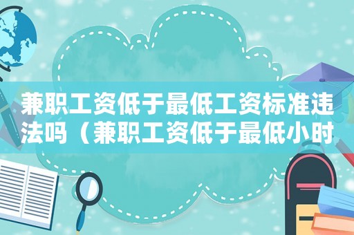兼職工資低于最低工資標準違法嗎（兼職工資低于最低小時工資標準）