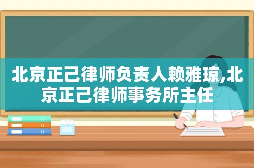 北京正己律師負責人賴雅瓊,北京正己律師事務所主任