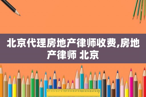 北京代理房地產律師收費,房地產律師 北京