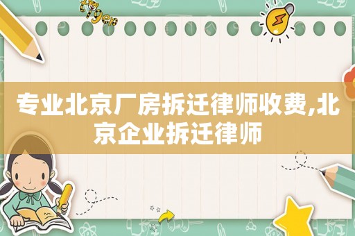 專業北京廠房拆遷律師收費,北京企業拆遷律師