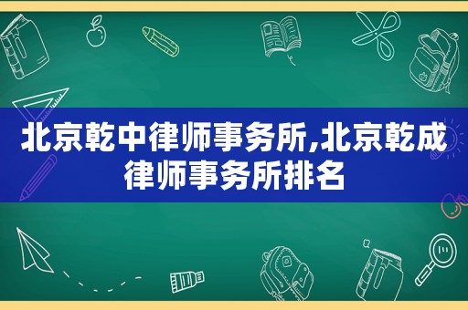 北京乾中律師事務所,北京乾成律師事務所排名