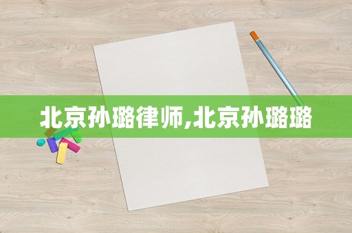北京孫璐律師,北京孫璐璐