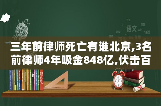 三年前律師死亡有誰北京,3名前律師4年吸金848億,伏擊百萬中產