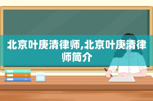 北京葉庚清律師,北京葉庚清律師簡(jiǎn)介